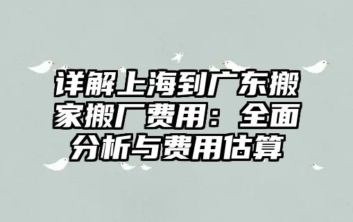 詳解上海到廣東搬家搬廠費用：全面分析與費用估算