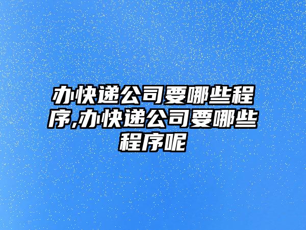 辦快遞公司要哪些程序,辦快遞公司要哪些程序呢