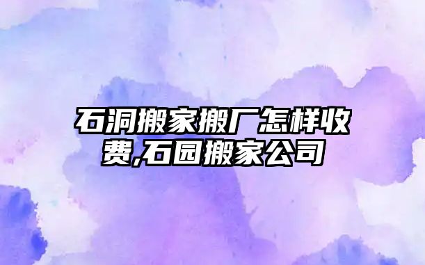 石洞搬家搬廠怎樣收費,石園搬家公司