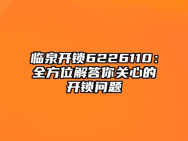 臨泉開鎖6226110：全方位解答你關心的開鎖問題