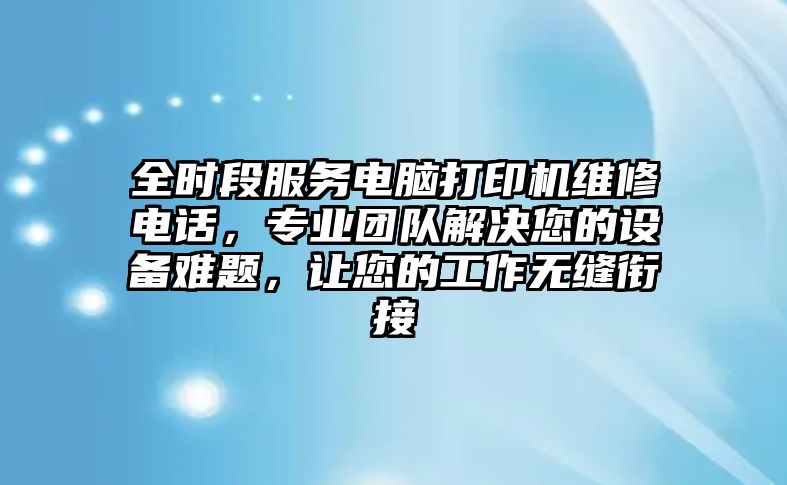 全時(shí)段服務(wù)電腦打印機(jī)維修電話，專業(yè)團(tuán)隊(duì)解決您的設(shè)備難題，讓您的工作無(wú)縫銜接