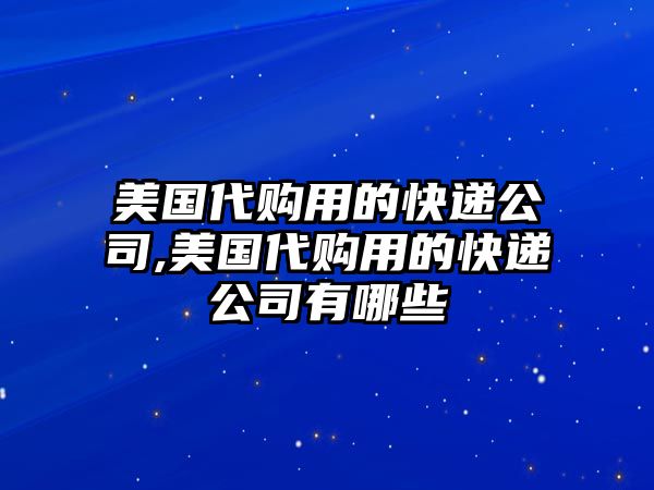 美國代購用的快遞公司,美國代購用的快遞公司有哪些