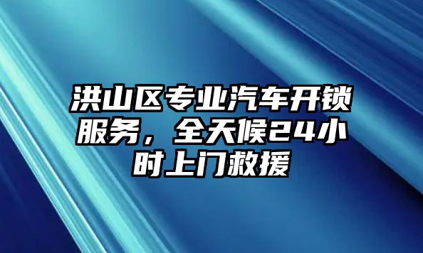 洪山區(qū)專業(yè)汽車開(kāi)鎖服務(wù)，全天候24小時(shí)上門救援