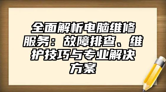 全面解析電腦維修服務：故障排查、維護技巧與專業解決方案