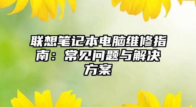 聯想筆記本電腦維修指南：常見問題與解決方案