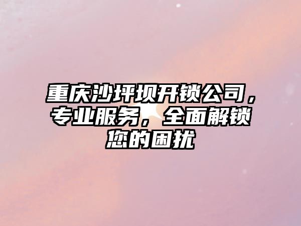 重慶沙坪壩開鎖公司，專業服務，全面解鎖您的困擾