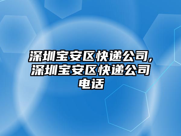 深圳寶安區(qū)快遞公司,深圳寶安區(qū)快遞公司電話