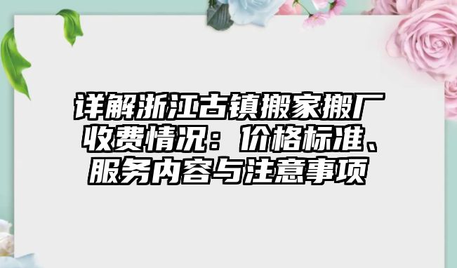 詳解浙江古鎮搬家搬廠收費情況：價格標準、服務內容與注意事項