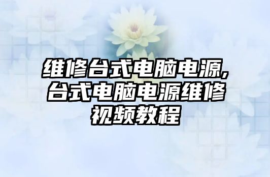 維修臺式電腦電源,臺式電腦電源維修視頻教程