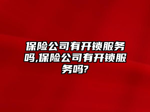 保險公司有開鎖服務嗎,保險公司有開鎖服務嗎?