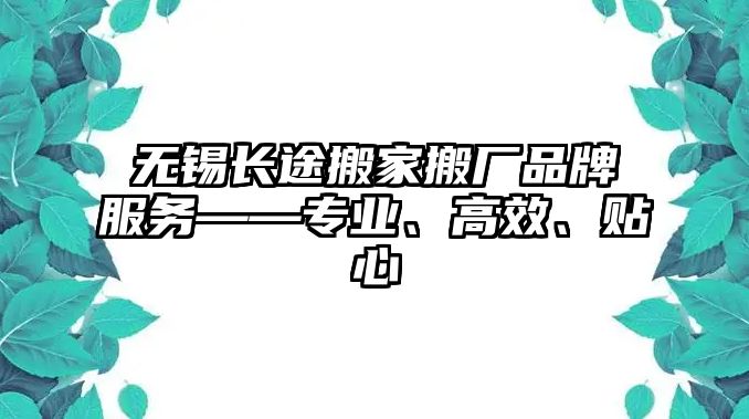 無錫長途搬家搬廠品牌服務——專業(yè)、高效、貼心