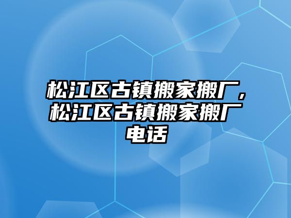 松江區古鎮搬家搬廠,松江區古鎮搬家搬廠電話