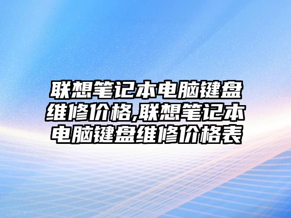 聯(lián)想筆記本電腦鍵盤維修價格,聯(lián)想筆記本電腦鍵盤維修價格表