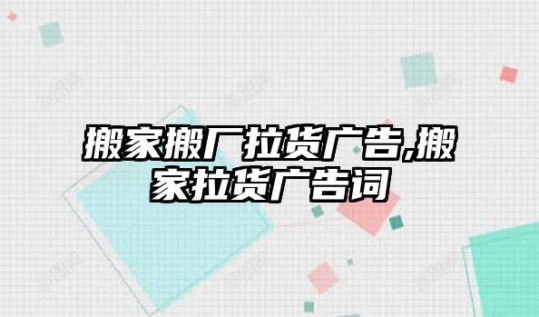 搬家搬廠拉貨廣告,搬家拉貨廣告詞