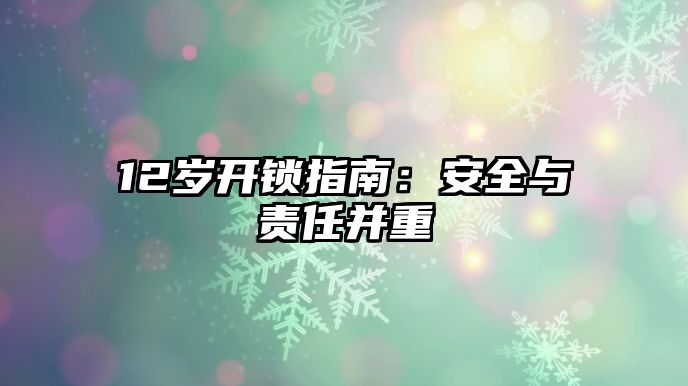 12歲開鎖指南：安全與責任并重