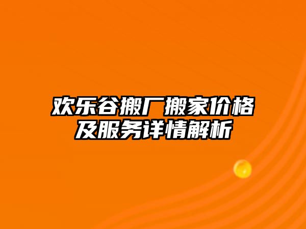 歡樂谷搬廠搬家價(jià)格及服務(wù)詳情解析