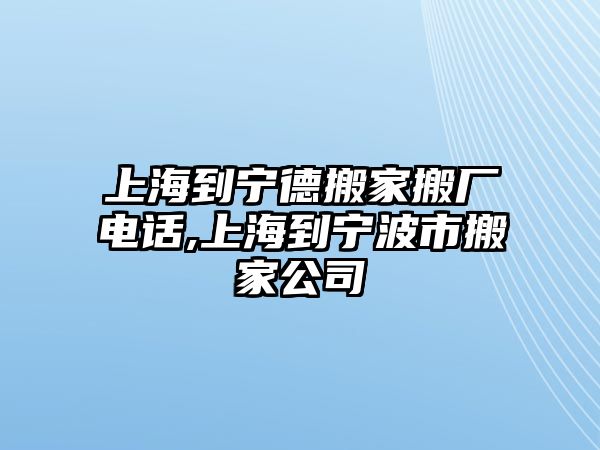 上海到寧德搬家搬廠電話,上海到寧波市搬家公司