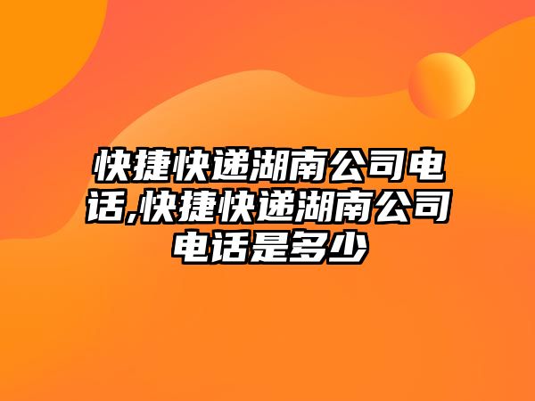 快捷快遞湖南公司電話,快捷快遞湖南公司電話是多少