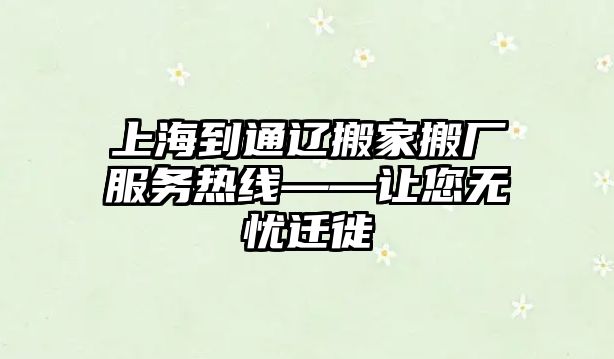 上海到通遼搬家搬廠服務熱線——讓您無憂遷徙