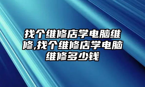 找個維修店學電腦維修,找個維修店學電腦維修多少錢