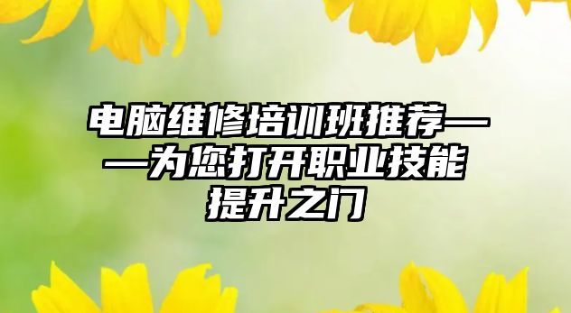 電腦維修培訓班推薦——為您打開職業技能提升之門