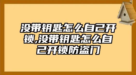 沒帶鑰匙怎么自己開鎖,沒帶鑰匙怎么自己開鎖防盜門