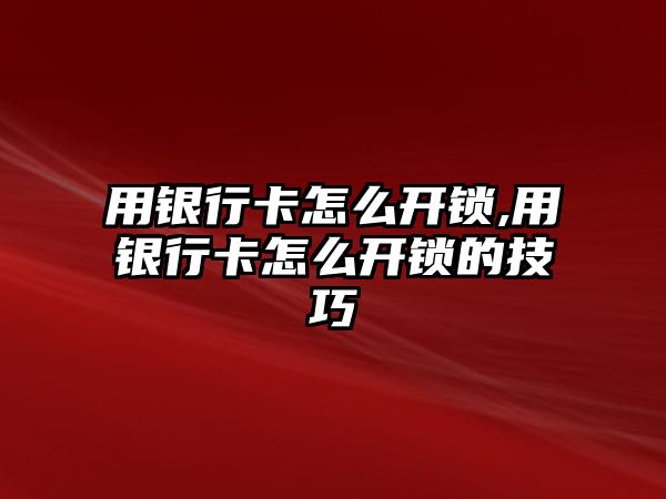 用銀行卡怎么開鎖,用銀行卡怎么開鎖的技巧