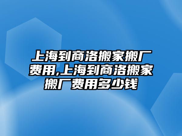 上海到商洛搬家搬廠費用,上海到商洛搬家搬廠費用多少錢