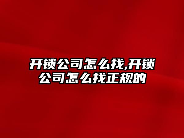 開鎖公司怎么找,開鎖公司怎么找正規(guī)的