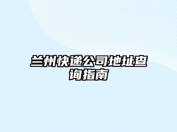 蘭州快遞公司地址查詢指南