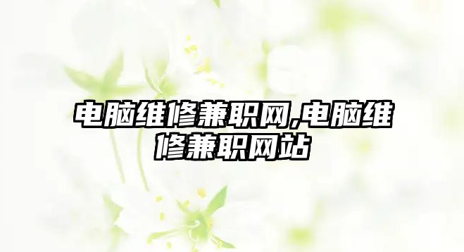 電腦維修兼職網(wǎng),電腦維修兼職網(wǎng)站