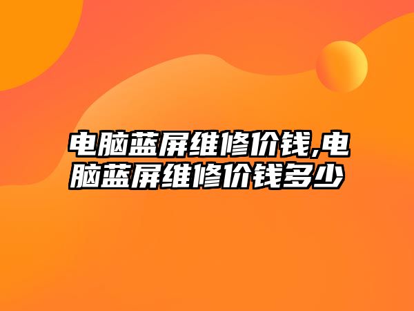 電腦藍屏維修價錢,電腦藍屏維修價錢多少