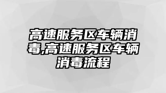 高速服務(wù)區(qū)車輛消毒,高速服務(wù)區(qū)車輛消毒流程