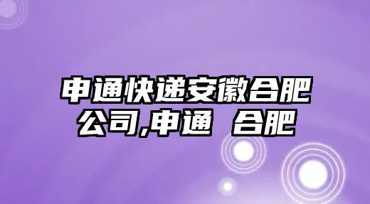 申通快遞安徽合肥公司,申通 合肥