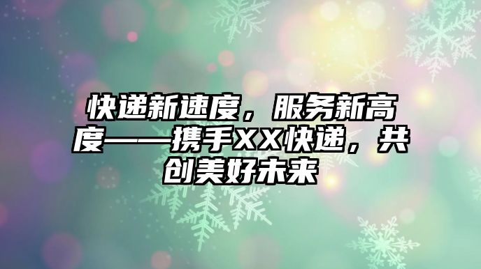 快遞新速度，服務新高度——攜手XX快遞，共創美好未來