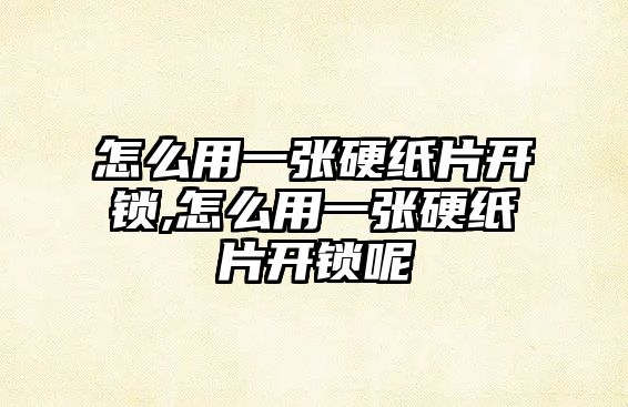 怎么用一張硬紙片開鎖,怎么用一張硬紙片開鎖呢