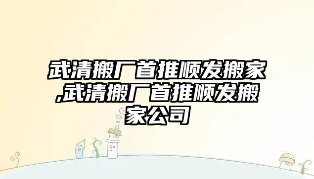 武清搬廠首推順發搬家,武清搬廠首推順發搬家公司