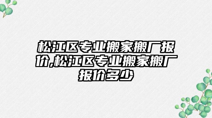 松江區專業搬家搬廠報價,松江區專業搬家搬廠報價多少