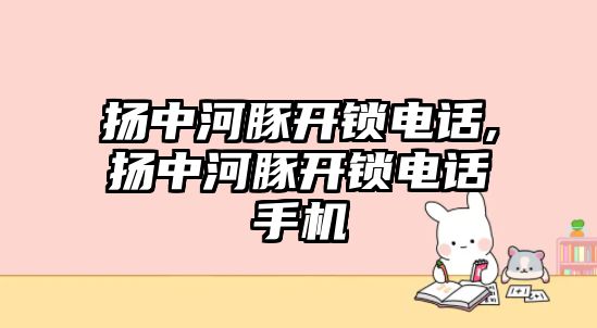 揚中河豚開鎖電話,揚中河豚開鎖電話手機