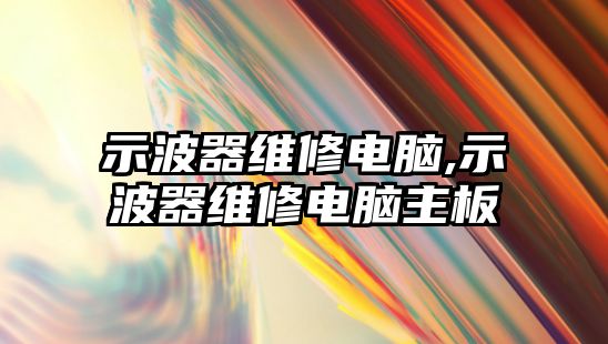 示波器維修電腦,示波器維修電腦主板