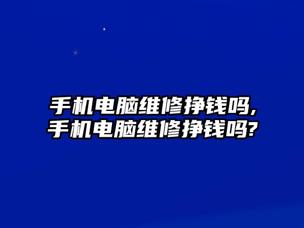 手機(jī)電腦維修掙錢嗎,手機(jī)電腦維修掙錢嗎?