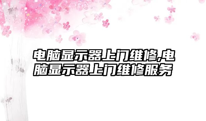 電腦顯示器上門維修,電腦顯示器上門維修服務