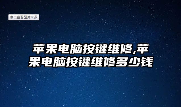 蘋果電腦按鍵維修,蘋果電腦按鍵維修多少錢