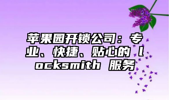 蘋果園開鎖公司：專業、快捷、貼心的 locksmith 服務