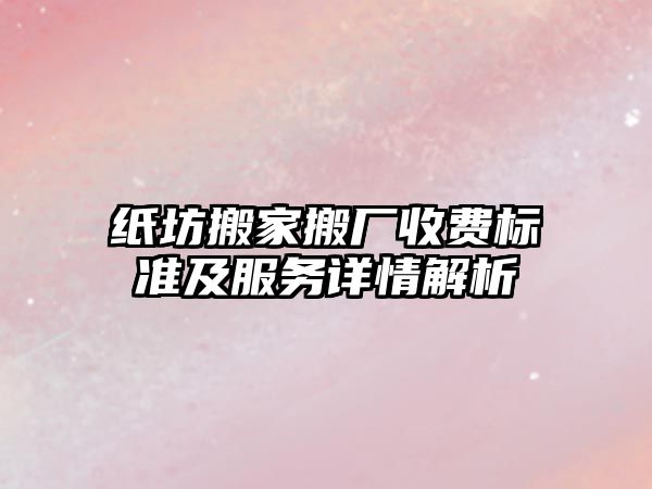 紙坊搬家搬廠收費標準及服務詳情解析