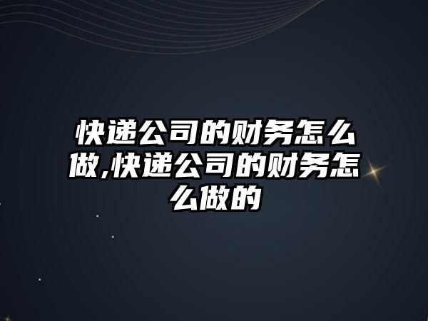 快遞公司的財務怎么做,快遞公司的財務怎么做的