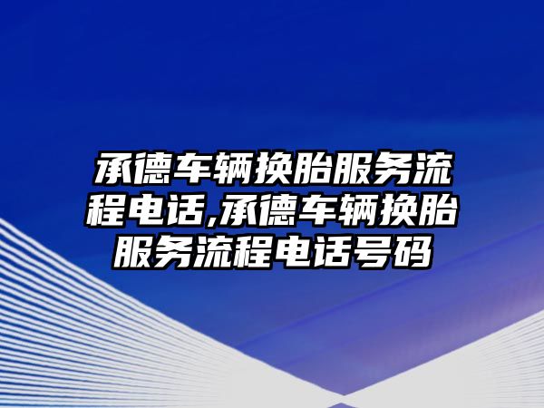 承德車輛換胎服務流程電話,承德車輛換胎服務流程電話號碼