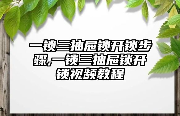 一鎖三抽屜鎖開鎖步驟,一鎖三抽屜鎖開鎖視頻教程