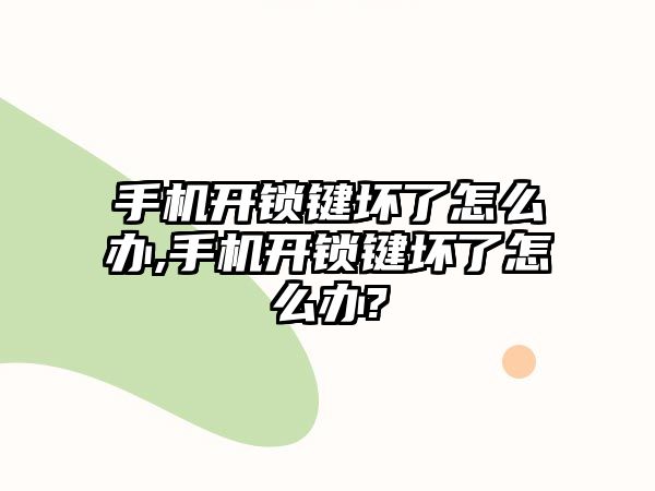 手機開鎖鍵壞了怎么辦,手機開鎖鍵壞了怎么辦?