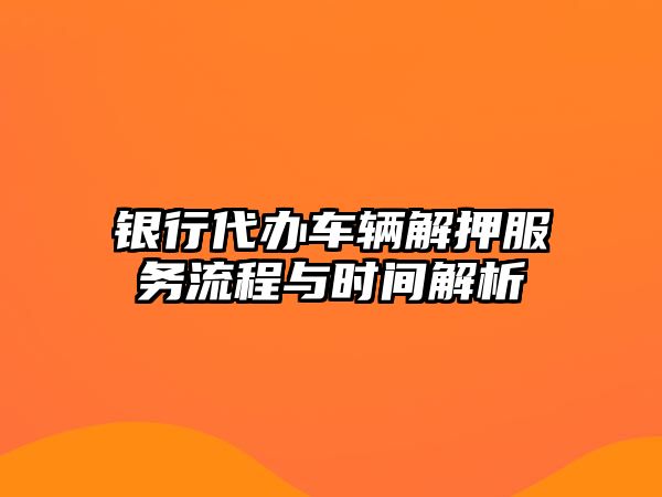 銀行代辦車輛解押服務流程與時間解析